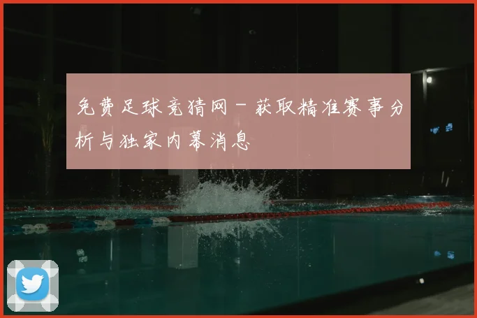 免费足球竞猜网 - 获取精准赛事分析与独家内幕消息