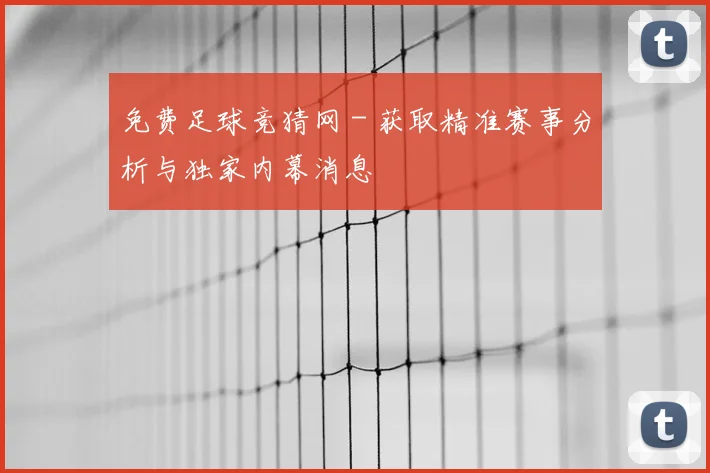 免费足球竞猜网 - 获取精准赛事分析与独家内幕消息