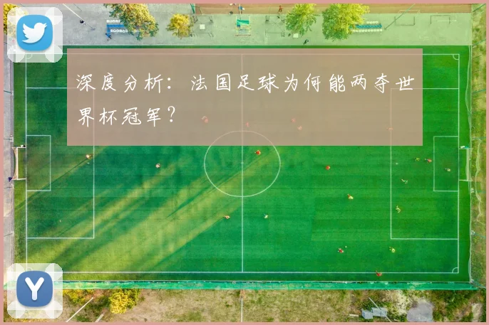 深度分析:法国足球为何能两夺世界杯冠军?
