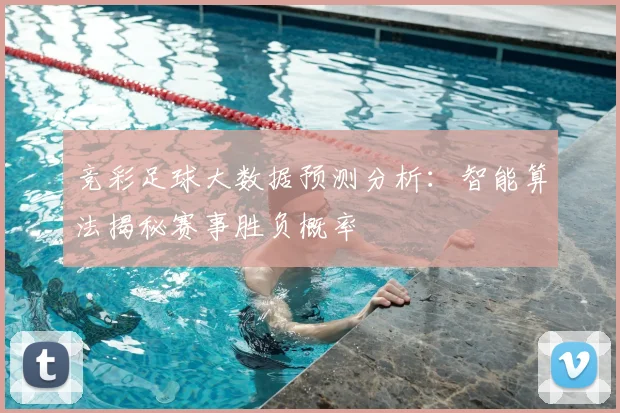 竞彩足球大数据预测分析:智能算法揭秘赛事胜负概率