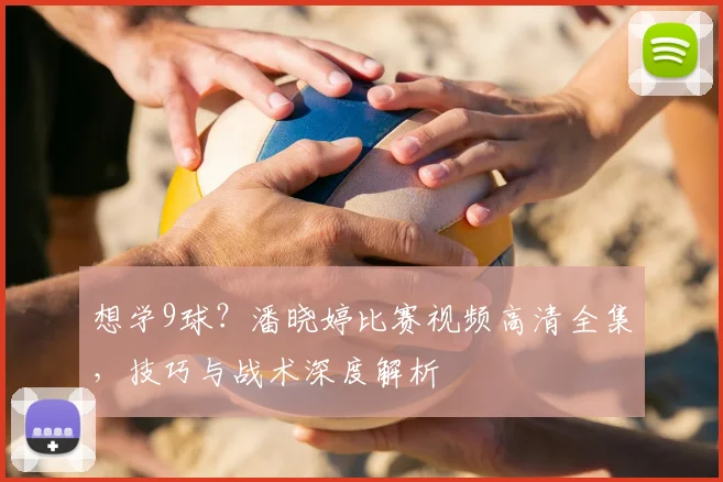 想学9球?潘晓婷比赛视频高清全集,技巧与战术深度解析