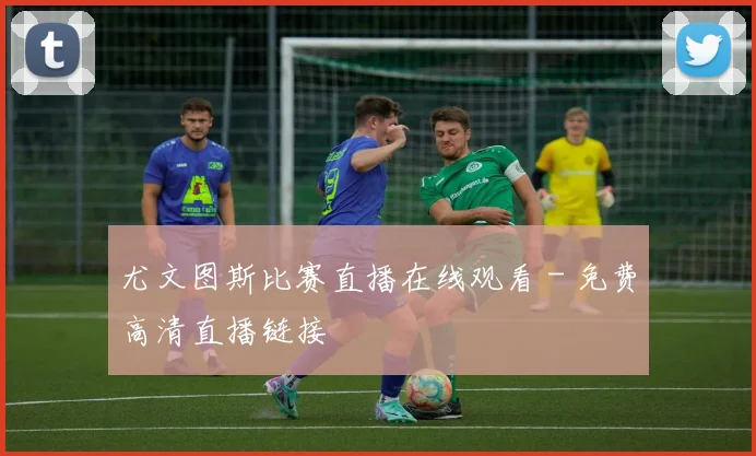 尤文图斯比赛直播在线观看 - 免费高清直播链接