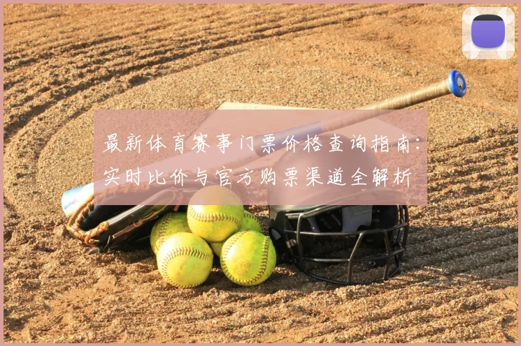 最新体育赛事门票价格查询指南:实时比价与官方购票渠道全解析