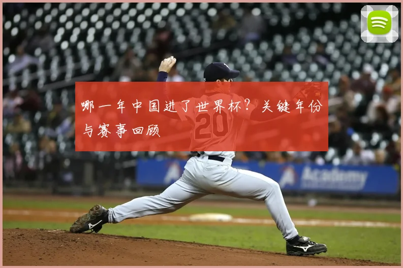 哪一年中国进了世界杯?关键年份与赛事回顾